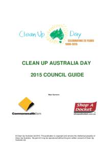 CLEAN UP AUSTRALIA DAY 2015 COUNCIL GUIDE © Clean Up Australia Ltd[removed]This publication is copyright and remains the intellectual property of Clean Up Australia. No part of it may be reproduced without the prior writt