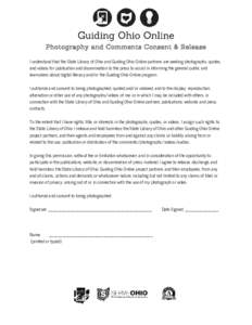 Photography and Comments Consent & Release I understand that the State Library of Ohio and Guiding Ohio Online partners are seeking photographs, quotes, and videos for publication and dissemination to the press to assist