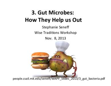 3.	
  Gut	
  Microbes:	
   	
  How	
  They	
  Help	
  us	
  Out	
   Stephanie	
  Seneﬀ	
   Wise	
  Tradi0ons	
  Workshop	
   Nov.	
  	
  8,	
  2013	
  