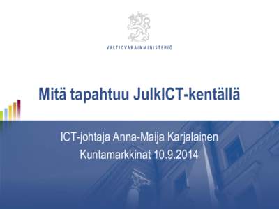 Mitä tapahtuu JulkICT-kentällä ICT-johtaja Anna-Maija Karjalainen Kuntamarkkinat[removed] Julkisen hallinnon tieto- ja viestintätekninen toiminto (JulkICT-toiminto)