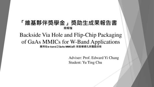 「維基夥伴獎學金」獎助生成果報告書 簡報檔 Backside Via Hole and Flip-Chip Packaging of GaAs MMICs for W-Band Applications 應用在w-band之GaAs MMICs的 背面導通孔與覆晶技術