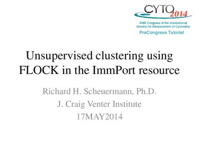 PreCongress Tutorial  Unsupervised clustering using FLOCK in the ImmPort resource Richard H. Scheuermann, Ph.D. J. Craig Venter Institute