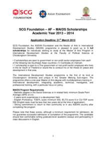 SCG Foundation – AF – MAIDS Scholarships Academic Year 2013 – 2014 Application Deadline: 31st March 2013 SCG Foundation, the ASEAN Foundation and the Master of Arts in International Development Studies (MAIDS) prog