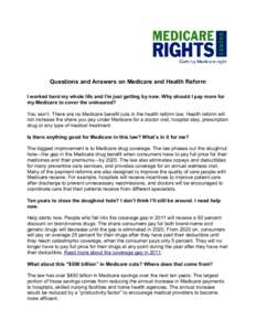 Questions and Answers on Medicare and Health Reform I worked hard my whole life and I’m just getting by now. Why should I pay more for my Medicare to cover the uninsured? You won’t. There are no Medicare benefit cuts