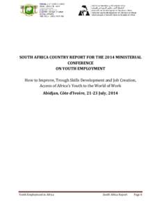 SOUTH AFRICA COUNTRY REPORT FOR THE 2014 MINISTERIAL CONFERENCE ON YOUTH EMPLOYMENT How to Improve, Trough Skills Development and Job Creation, Access of Africa’s Youth to the World of Work Abidjan, Côte d’Ivoire, 2