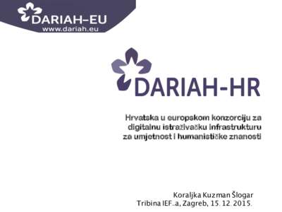 Hrvatska u europskom konzorciju za digitalnu istraživačku infrastrukturu za umjetnost i humanističke znanosti Koraljka Kuzman Šlogar	
 Tribina IEF-a, Zagreb, .	
  