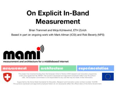On Explicit In-Band Measurement Brian Trammell and Mirja Kühlewind, ETH Zürich Based in part on ongoing work with Mark Allman (ICSI) and Rob Beverly (NPS)