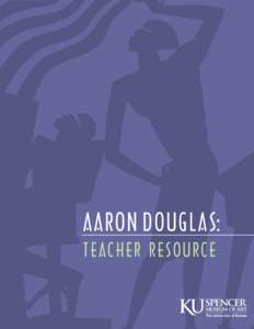 Aaron Douglas: t eac h e r r e s o u r c e EXHIBI T IO N T E A CHE R R ESOU R CE  Aaron Douglas Teacher Resource