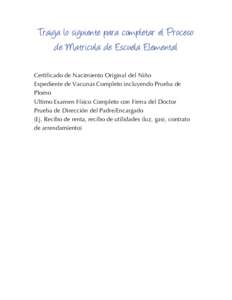 Traiga lo siguiente para completar el Proceso de Matricula de Escuela Elemental Certificado de Nacimiento Original del Niño Expediente de Vacunas Completo incluyendo Prueba de Plomo Ultimo Examen Físico Completo con Fi