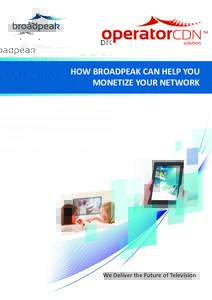 solution  HOW BROADPEAK CAN HELP YOU MONETIZE YOUR NETWORK  We Deliver the Future of Television