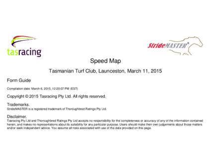 Speed Map Tasmanian Turf Club, Launceston, March 11, 2015 Form Guide Compilation date: March 6, 2015, 12:20:07 PM (EST)  Copyright © 2015 Tasracing Pty Ltd. All rights reserved.