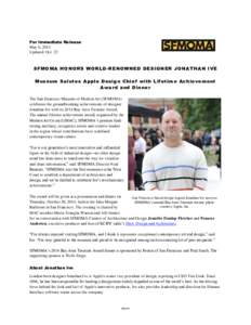 For Immediate Release May 6, 2014 Updated: Oct. 22 SFMOMA HONORS WORLD-RENOWNED DESIGNER JONATHAN IVE Museum Salutes Apple Desi gn Chi ef with Lifetime Achievement