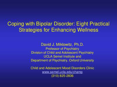 Coping with Bipolar Disorder: Eight Practical Strategies for Enhancing Wellness David J. Miklowitz, Ph.D. Professor of Psychiatry Division of Child and Adolescent Psychiatry UCLA Semel Institute and
