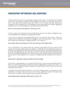 DISKEEPER OPTIMIZES SQL SERVERS “Recently Diskeeper saved us by optimizing a production SQL Server. The Windows built-in defrag tool wouldn’t even attempt to defrag the SQL database files because the disk space was d