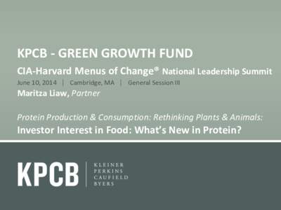 KPCB - GREEN GROWTH FUND CIA-Harvard Menus of Change® National Leadership Summit June 10, 2014  Cambridge, MA  General Session III Maritza Liaw, Partner Protein Production & Consumption: Rethinking Plants & Animal