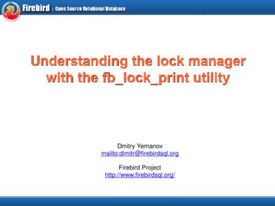 Understanding the lock manager with the fb_lock_print utility Dmitry Yemanov mailto:[removed] Firebird Project