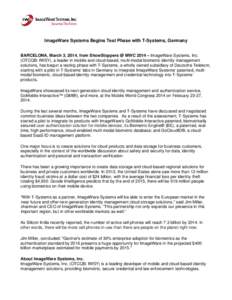 ImageWare Systems Begins Test Phase with T-Systems, Germany BARCELONA, March 3, 2014, from ShowStoppers @ MWC 2014 – ImageWare Systems, Inc. (OTCQB: IWSY), a leader in mobile and cloud-based, multi-modal biometric iden