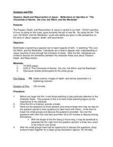 Scripture and Film Passion, Death and Resurrection of Jesus ~ Reflections on Sacrifice in “The Chronicles of Narnia: the Lion, the Witch, and the Wardrobe” Purpose: The Passion, Death, and Resurrection of Jesus is ce