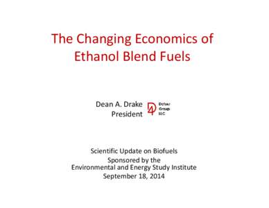 The Changing Economics of  Ethanol Blend Fuels Dean A. Drake President  Scientific Update on Biofuels