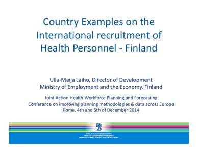 Country Examples on the International recruitment of Health Personnel - Finland Ulla-Maija Laiho, Director of Development Ministry of Employment and the Economy, Finland Joint Action Health Workforce Planning and Forecas