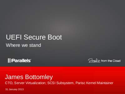 UEFI Secure Boot Where we stand James Bottomley CTO, Server Virtualization; SCSI Subsystem, Parisc Kernel Maintainer 31 January 2013