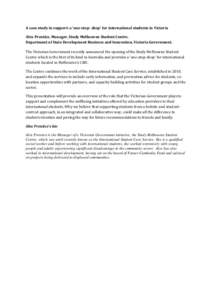 A case study in support: a ‘one-stop- shop’ for international students in Victoria Alex Prentice, Manager, Study Melbourne Student Centre. Department of State Development Business and Innovation, Victoria Government.