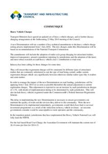 COMMUNIQUÉ Heavy Vehicle Charges Transport Ministers have agreed an updated set of heavy vehicle charges, and to further discuss charging arrangements at the forthcoming 23 May 2014 meeting of the Council. A new Determi