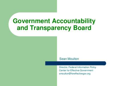 Government Accountability and Transparency Board Sean Moulton Director, Federal Information Policy Center for Effective Government