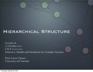 Hierarchical Structure LectureOctober 2011 CSCIInference, Models and Simulation for Complex Systems Prof. Aaron Clauset