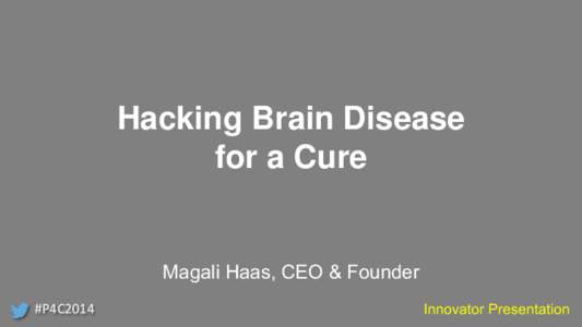 Hacking Brain Disease for a Cure Magali Haas, CEO & Founder #P4C2014