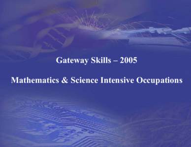 Gateway Skills – 2005 Mathematics & Science Intensive Occupations “The industrialized world stands on the threshold of a technological revolution that will change the American way of life and the composition of the 
