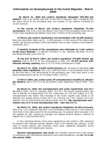 Information on Unemployment in the Czech Republic - March 2004 By March 31, 2004 job centers registered altogether 559,822 job seekers. That is by 10,965 less than at the end of February[removed]Compared with the same peri