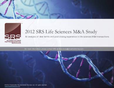 2012 SRS Life Sciences M&A Study An analysis of deal terms and post-closing experience in life sciences M&A transactions For more information, please contact SRS at   © 2012 Shareholder Re