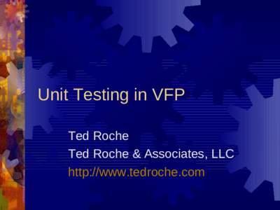 Unit Testing in VFP Ted Roche Ted Roche & Associates, LLC http://www.tedroche.com  Who is this guy?