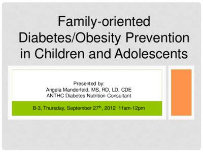 Family-oriented Diabetes/Obesity Prevention in Children and Adolescents Presented by: Angela Manderfeld, MS, RD, LD, CDE ANTHC Diabetes Nutrition Consultant