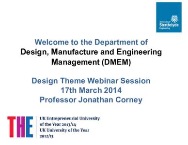 Welcome to the Department of Design, Manufacture and Engineering Management (DMEM) Design Theme Webinar Session 17th March 2014 Professor Jonathan Corney