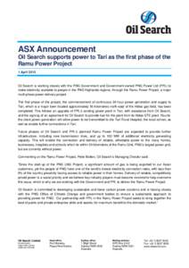 ASX Announcement Oil Search supports power to Tari as the first phase of the Ramu Power Project 1 April[removed]Oil Search is working closely with the PNG Government and Government-owned PNG Power Ltd (PPL) to