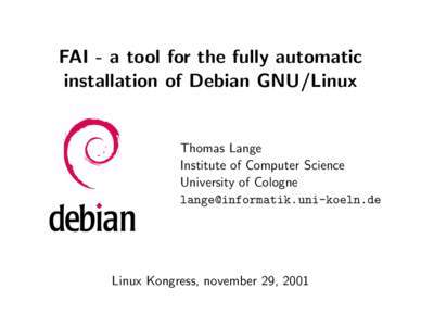FAI - a tool for the fully automatic installation of Debian GNU/Linux Thomas Lange Institute of Computer Science University of Cologne