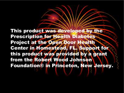 This product was developed by the Prescription for Health Diabetes Project at the Open Door Health Center in Homestead, FL. Support for this product was provided by a grant from the Robert Wood Johnson
