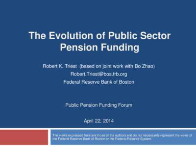 The Evolution of Public Sector Pension Funding Robert K. Triest (based on joint work with Bo Zhao) [removed] Federal Reserve Bank of Boston