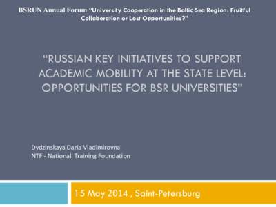 BSRUN Annual Forum “University Cooperation in the Baltic Sea Region: Fruitful Collaboration or Lost Opportunities?” “RUSSIAN KEY INITIATIVES TO SUPPORT ACADEMIC MOBILITY AT THE STATE LEVEL: OPPORTUNITIES FOR BSR UN