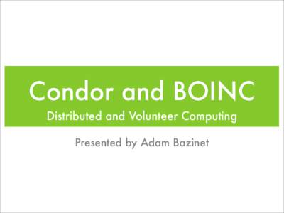 Condor and BOINC Distributed and Volunteer Computing Presented by Adam Bazinet Condor • Developed at the University of