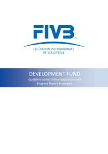 DEVELOPMENT FUND Guideline to the Online Application and Progress Report Procedure FIVB DEVELOPMENT FUND ONLINE APPLICATION PROCEDURES - PROGRESS REPORT