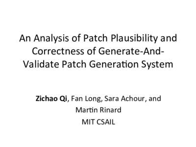 An	
  Analysis	
  of	
  Patch	
  Plausibility	
  and	
   Correctness	
  of	
  Generate-­‐And-­‐ Validate	
  Patch	
  Genera8on	
  System Zichao	
  Qi,	
  Fan	
  Long,	
  Sara	
  Achour,	
  and	
  