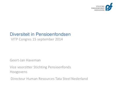 Diversiteit in Pensioenfondsen VITP Congres 15 september 2014 Geert-Jan Haveman Vice voorzitter Stichting Pensioenfonds Hoogovens