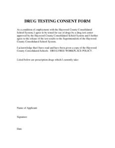 DRUG TESTING CONSENT FORM As a condition of employment with the Haywood County Consolidated School System, I agree to be tested for use of drugs by a drug test center approved by the Haywood County Consolidated School Sy