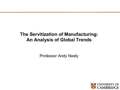 The Servitization of Manufacturing: An Analysis of Global Trends Professor Andy Neely The shift to services… Services now account for the majority of GDP and employment in the west…
