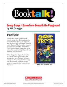 Snoop Troop: It Came From Beneath the Playground by Kirk Scroggs Booktalk! Logan Lang thinks mystery is her middle name. She devours detective books from her library like popcorn,
