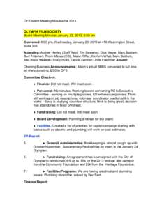 OFS board Meeting Minutes for 2013 OLYMPIA FILM SOCIETY Board Meeting Minutes January 23, 2013, 6:00 pm Convened: 6:00 pm, Wednesday, January 23, 2013 at 416 Washington Street, Suite 208. Attending: Audrey Henley (Staff 