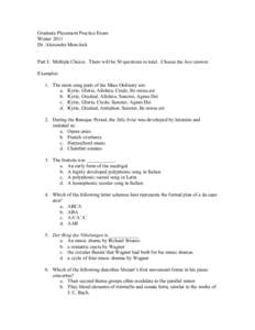 Graduate Placement Practice Exam Winter 2011 Dr. Alexandra Monchick Part I: Multiple Choice. There will be 30 questions in total. Choose the best answer. Examples: 1. The main sung parts of the Mass Ordinary are: